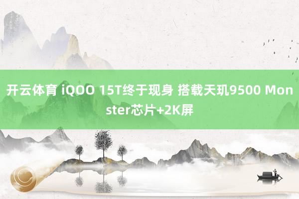 开云体育 iQOO 15T终于现身 搭载天玑9500 Monster芯片+2K屏