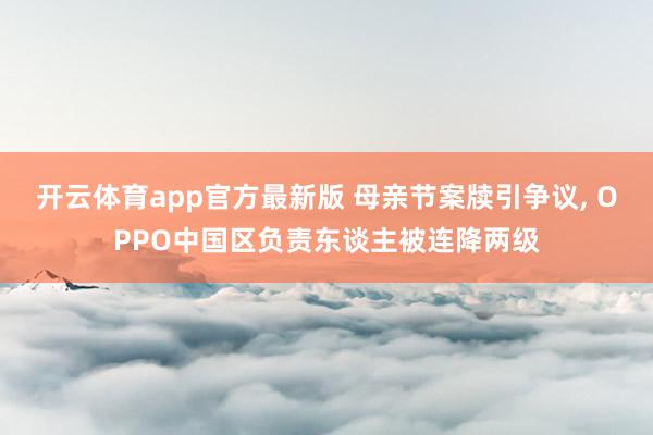 开云体育app官方最新版 母亲节案牍引争议， OPPO中国区负责东谈主被连降两级