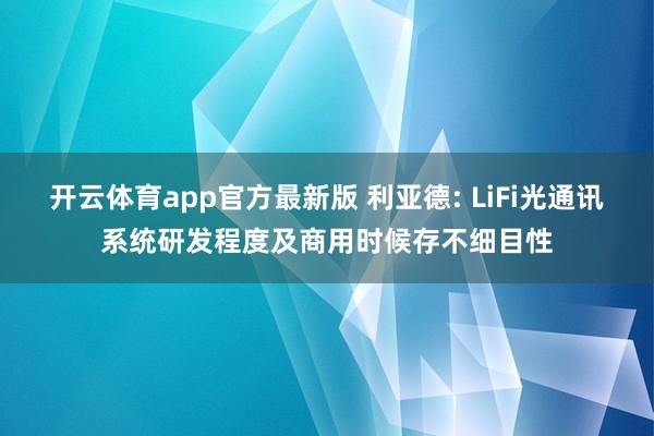 开云体育app官方最新版 利亚德: LiFi光通讯系统研发程度及商用时候存不细目性