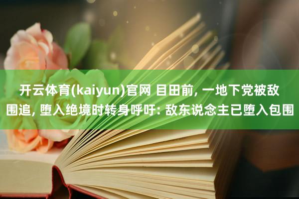 开云体育(kaiyun)官网 目田前， 一地下党被敌围追， 堕入绝境时转身呼吁: 敌东说念主已堕入包围