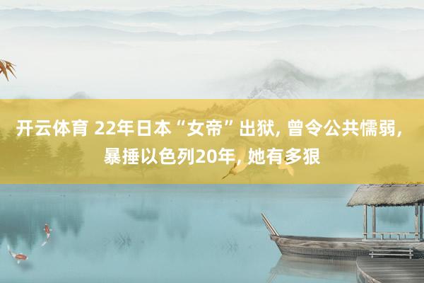 开云体育 22年日本“女帝”出狱， 曾令公共懦弱， 暴捶以色列20年， 她有多狠