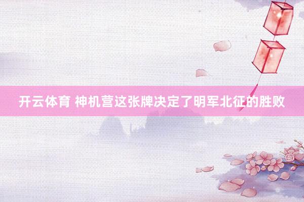 开云体育 神机营这张牌决定了明军北征的胜败
