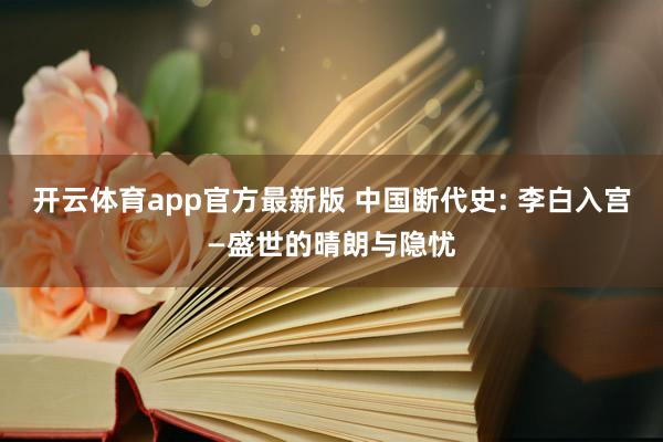 开云体育app官方最新版 中国断代史: 李白入宫—盛世的晴朗与隐忧