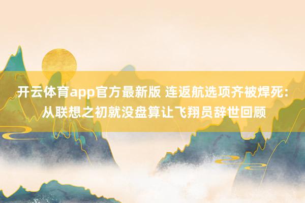 开云体育app官方最新版 连返航选项齐被焊死: 从联想之初就没盘算让飞翔员辞世回顾