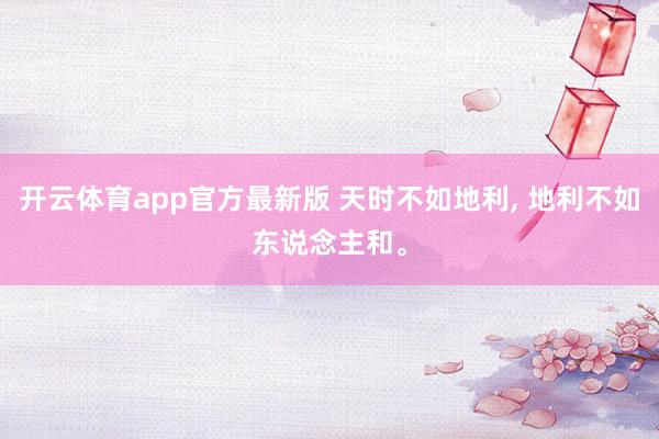 开云体育app官方最新版 天时不如地利， 地利不如东说念主和。