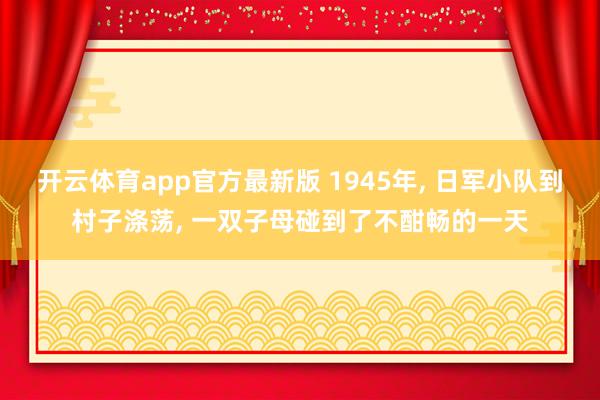 开云体育app官方最新版 1945年， 日军小队到村子涤荡， 一双子母碰到了不酣畅的一天