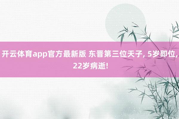 开云体育app官方最新版 东晋第三位天子， 5岁即位， 22岁病逝!