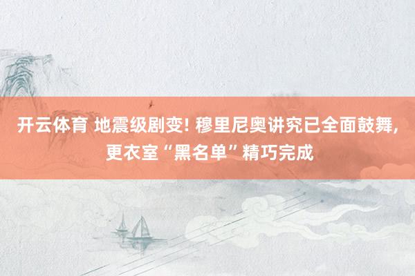 开云体育 地震级剧变! 穆里尼奥讲究已全面鼓舞， 更衣室“黑名单”精巧完成