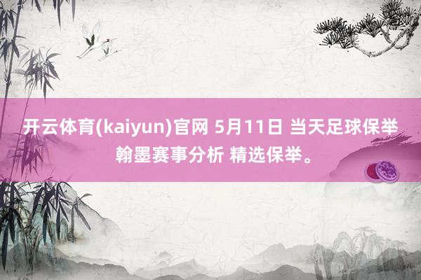 开云体育(kaiyun)官网 5月11日 当天足球保举 翰墨赛事分析 精选保举。