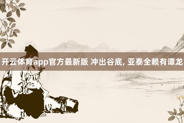 开云体育app官方最新版 冲出谷底， 亚泰全赖有谭龙