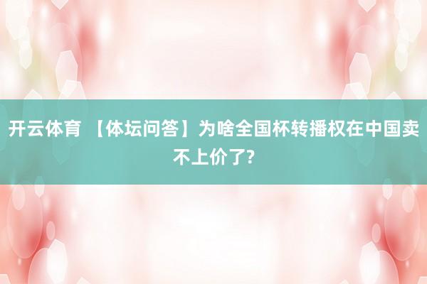 开云体育 【体坛问答】为啥全国杯转播权在中国卖不上价了?