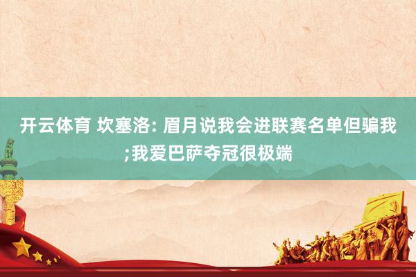 开云体育 坎塞洛: 眉月说我会进联赛名单但骗我;我爱巴萨夺冠很极端