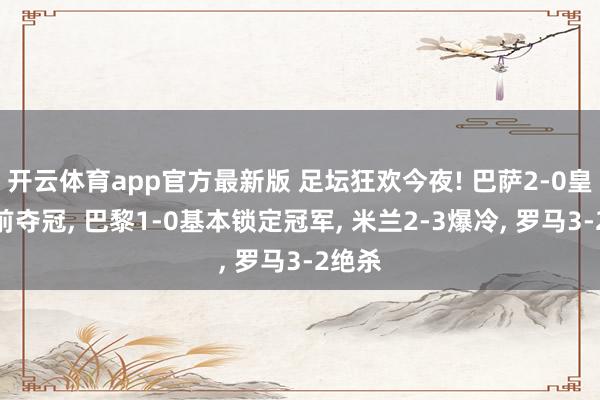 开云体育app官方最新版 足坛狂欢今夜! 巴萨2-0皇马提前夺冠， 巴黎1-0基本锁定冠军， 米兰2-3爆冷， 罗马3-2绝杀