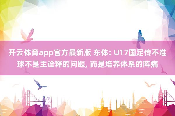 开云体育app官方最新版 东体: U17国足传不准球不是主诠释的问题， 而是培养体系的阵痛