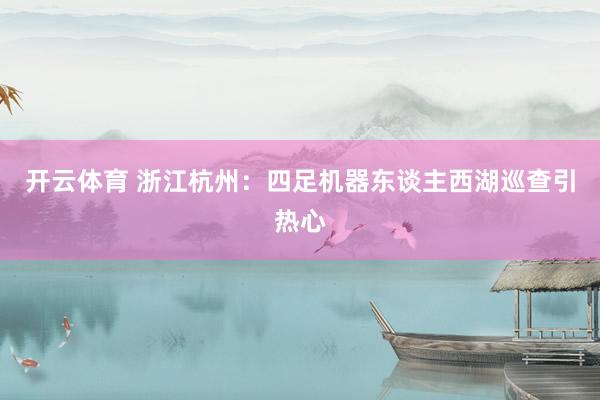 开云体育 浙江杭州：四足机器东谈主西湖巡查引热心
