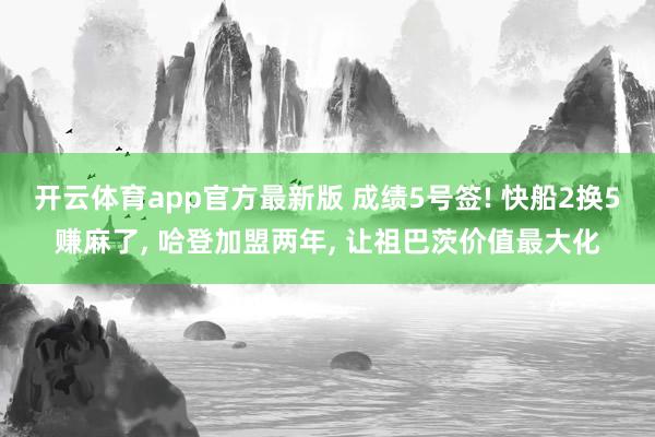 开云体育app官方最新版 成绩5号签! 快船2换5赚麻了， 哈登加盟两年， 让祖巴茨价值最大化