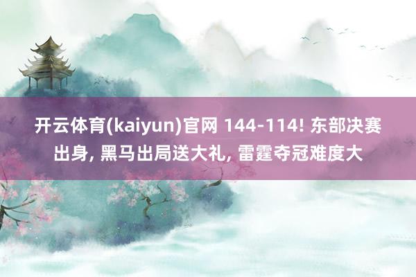 开云体育(kaiyun)官网 144-114! 东部决赛出身, 黑马出局送大礼, 雷霆夺冠难度大