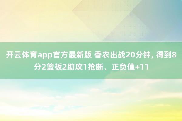开云体育app官方最新版 香农出战20分钟， 得到8分2篮板2助攻1抢断、正负值+11