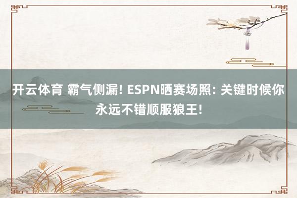 开云体育 霸气侧漏! ESPN晒赛场照: 关键时候你永远不错顺服狼王!