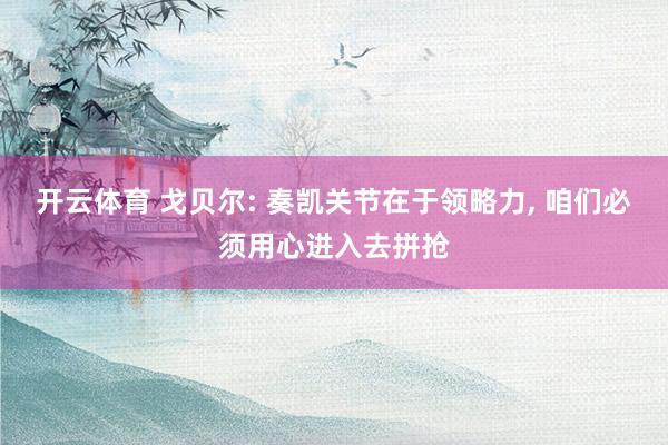 开云体育 戈贝尔: 奏凯关节在于领略力, 咱们必须用心进入去拼抢