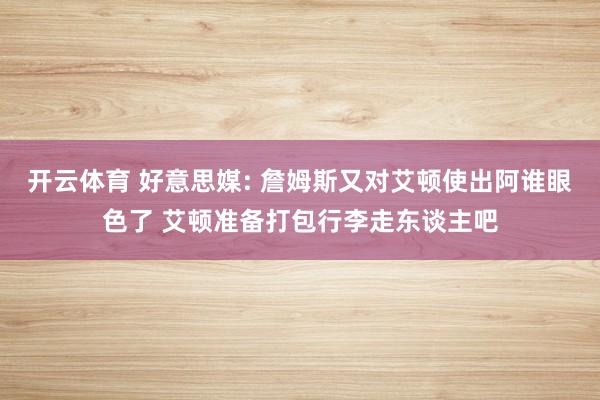 开云体育 好意思媒: 詹姆斯又对艾顿使出阿谁眼色了 艾顿准备打包行李走东谈主吧