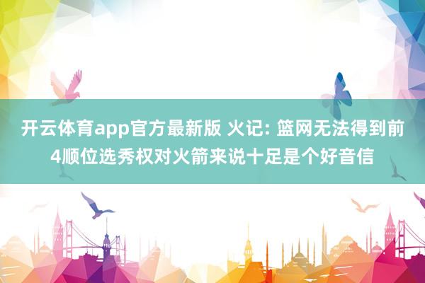 开云体育app官方最新版 火记: 篮网无法得到前4顺位选秀权对火箭来说十足是个好音信