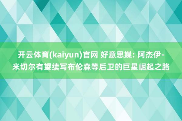 开云体育(kaiyun)官网 好意思媒: 阿杰伊-米切尔有望续写布伦森等后卫的巨星崛起之路