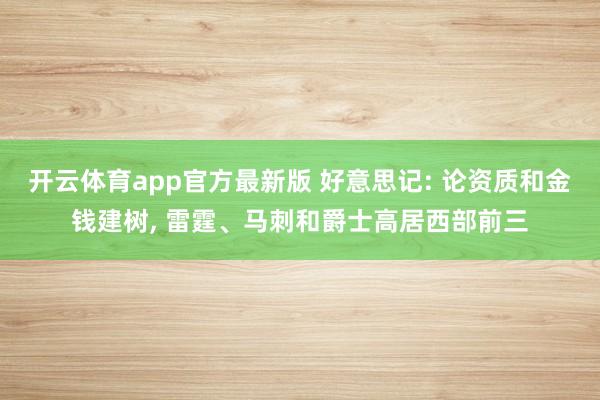 开云体育app官方最新版 好意思记: 论资质和金钱建树， 雷霆、马刺和爵士高居西部前三