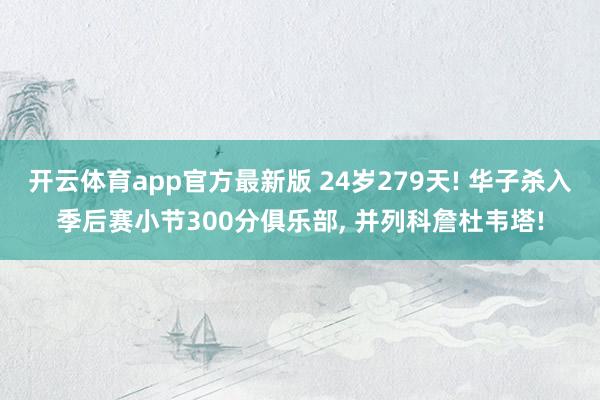 开云体育app官方最新版 24岁279天! 华子杀入季后赛小节300分俱乐部， 并列科詹杜韦塔!