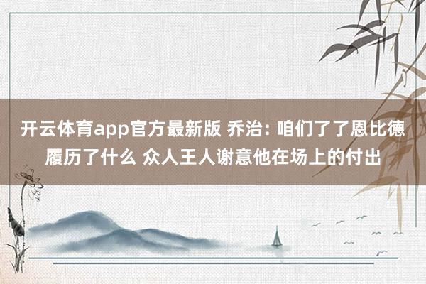 开云体育app官方最新版 乔治: 咱们了了恩比德履历了什么 众人王人谢意他在场上的付出
