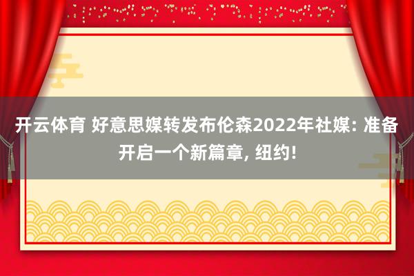 开云体育 好意思媒转发布伦森2022年社媒: 准备开启一个新篇章， 纽约!