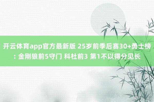 开云体育app官方最新版 25岁前季后赛30+勇士榜: 金刚狼前5守门 科杜前3 第1不以得分见长