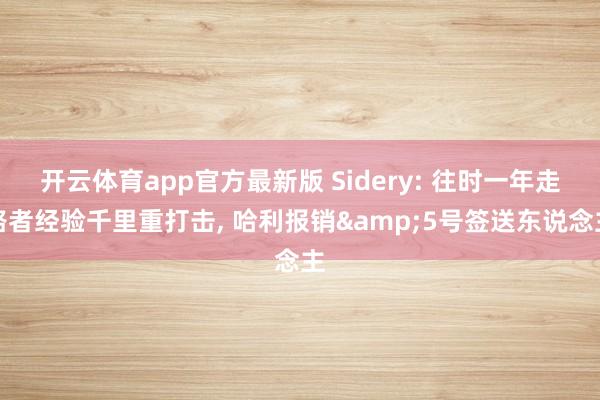 开云体育app官方最新版 Sidery: 往时一年走路者经验千里重打击, 哈利报销&5号签送东说念主