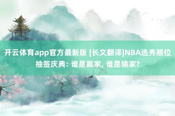 开云体育app官方最新版 [长文翻译]NBA选秀顺位抽签庆典: 谁是赢家， 谁是输家?