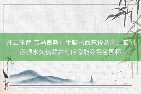 开云体育 吉马良斯：手脚巴西东说念主，咱们必须永久信赖并有信念能夺得全国杯