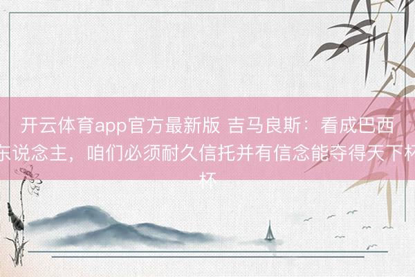开云体育app官方最新版 吉马良斯：看成巴西东说念主，咱们必须耐久信托并有信念能夺得天下杯