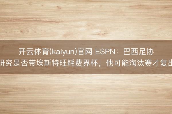 开云体育(kaiyun)官网 ESPN：巴西足协研究是否带埃斯特旺耗费界杯，他可能淘汰赛才复出