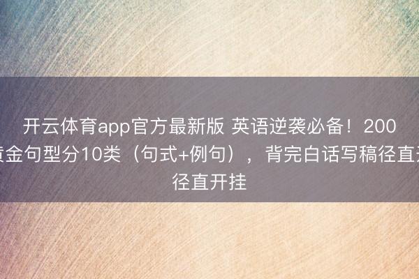开云体育app官方最新版 英语逆袭必备！200个黄金句型分10类（句式+例句），背完白话写稿径直开挂