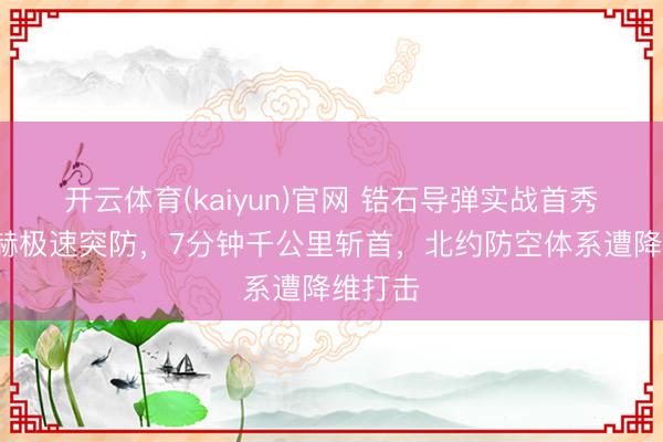 开云体育(kaiyun)官网 锆石导弹实战首秀：9马赫极速突防，7分钟千公里斩首，北约防空体系遭降维打击