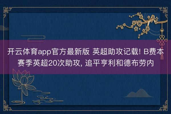 开云体育app官方最新版 英超助攻记载! B费本赛季英超20次助攻， 追平亨利和德布劳内