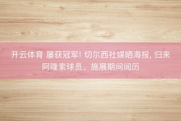开云体育 屡获冠军! 切尔西社媒晒海报， 归来阿隆索球员、施展期间阅历