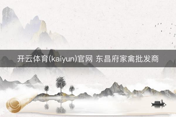 开云体育(kaiyun)官网 东昌府家禽批发商