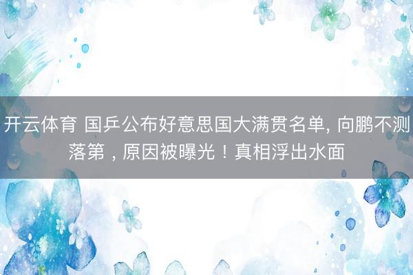开云体育 国乒公布好意思国大满贯名单， 向鹏不测落第 ， 原因被曝光 ! 真相浮出水面