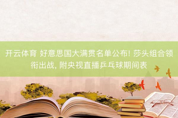 开云体育 好意思国大满贯名单公布! 莎头组合领衔出战， 附央视直播乒乓球期间表