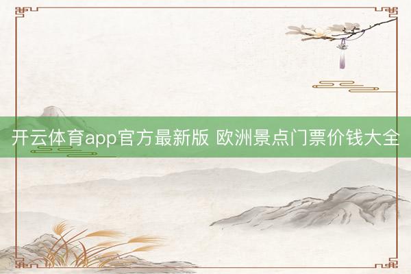 开云体育app官方最新版 欧洲景点门票价钱大全