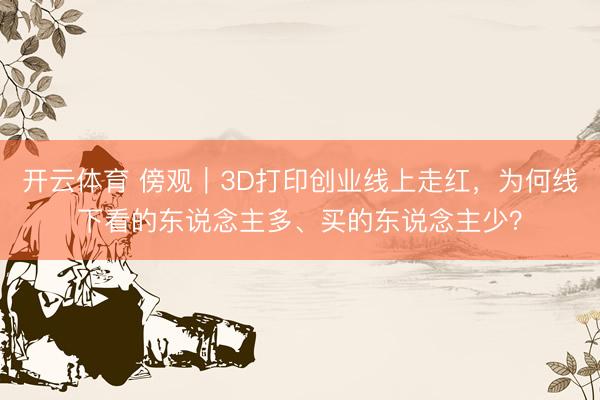 开云体育 傍观｜3D打印创业线上走红，为何线下看的东说念主多、买的东说念主少？