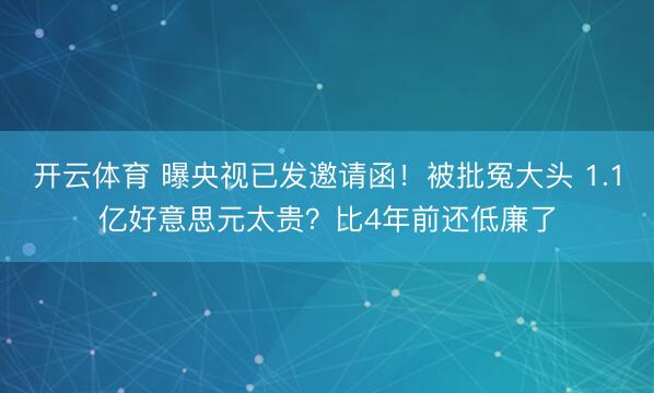 开云体育 曝央视已发邀请函！被批冤大头 1.1亿好意思元太贵？比4年前还低廉了