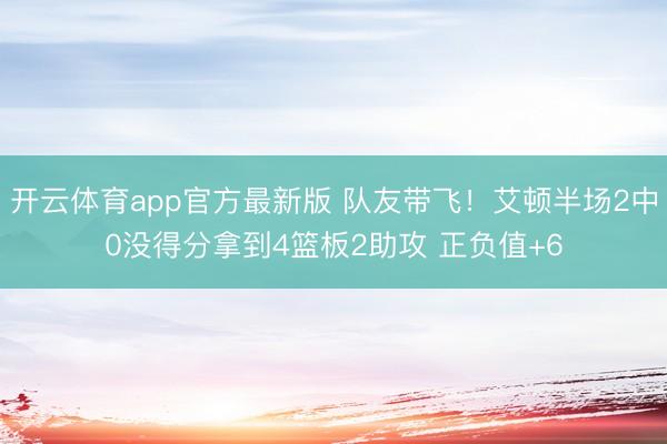 开云体育app官方最新版 队友带飞！艾顿半场2中0没得分拿到4篮板2助攻 正负值+6