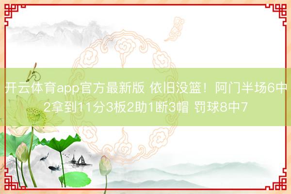 开云体育app官方最新版 依旧没篮！阿门半场6中2拿到11分3板2助1断3帽 罚球8中7
