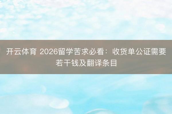 开云体育 2026留学苦求必看：收货单公证需要若干钱及翻译条目